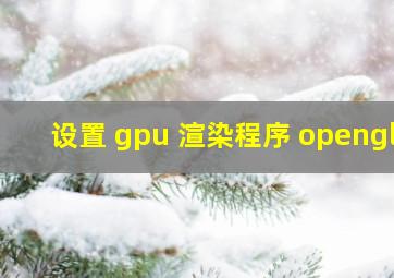 设置 gpu 渲染程序 opengl